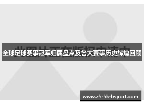 全球足球赛事冠军归属盘点及各大赛事历史辉煌回顾