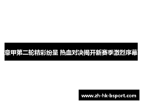 意甲第二轮精彩纷呈 热血对决揭开新赛季激烈序幕