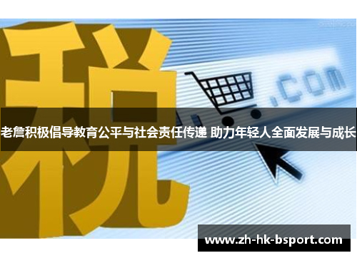 老詹积极倡导教育公平与社会责任传递 助力年轻人全面发展与成长