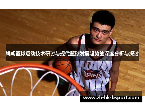 姚明篮球运动技术研讨与现代篮球发展趋势的深度分析与探讨