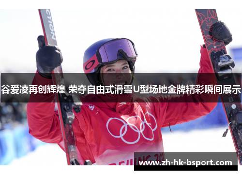 谷爱凌再创辉煌 荣夺自由式滑雪U型场地金牌精彩瞬间展示