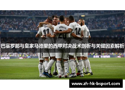巴塞罗那与皇家马德里的西甲对决战术剖析与关键因素解析