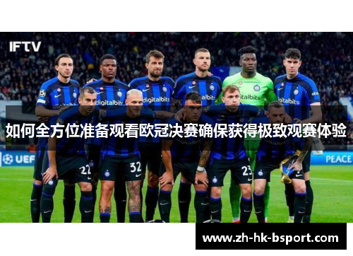 如何全方位准备观看欧冠决赛确保获得极致观赛体验