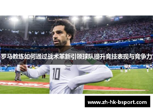 罗马教练如何通过战术革新引领球队提升竞技表现与竞争力
