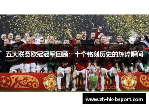五大联赛欧冠冠军回顾：十个铭刻历史的辉煌瞬间