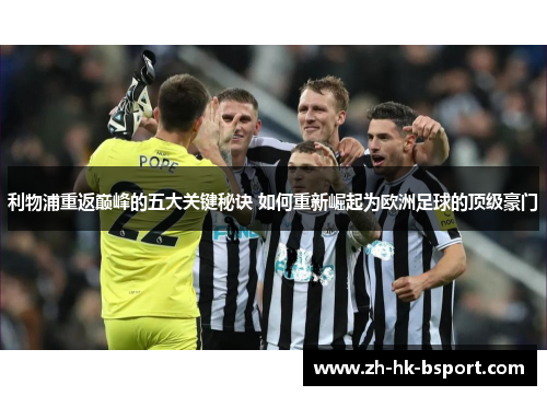 利物浦重返巅峰的五大关键秘诀 如何重新崛起为欧洲足球的顶级豪门