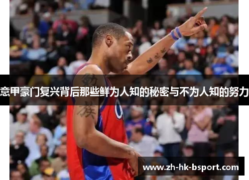 意甲豪门复兴背后那些鲜为人知的秘密与不为人知的努力
