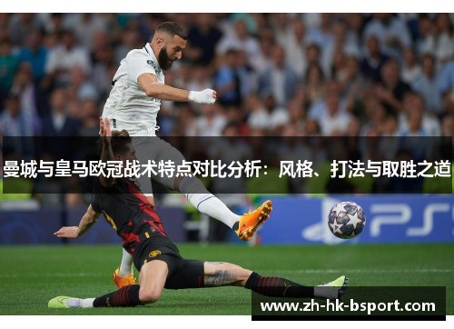 曼城与皇马欧冠战术特点对比分析：风格、打法与取胜之道