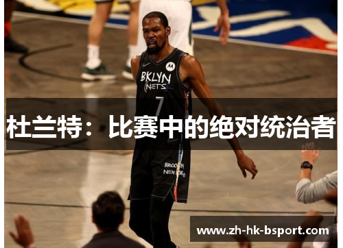 杜兰特：比赛中的绝对统治者