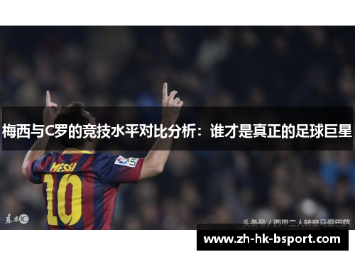 梅西与C罗的竞技水平对比分析：谁才是真正的足球巨星