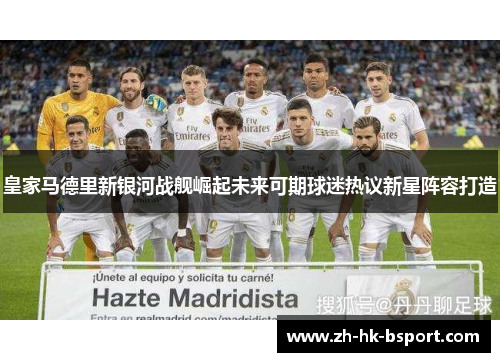 皇家马德里新银河战舰崛起未来可期球迷热议新星阵容打造