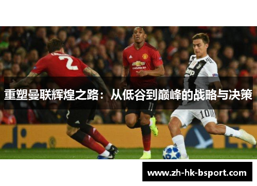 重塑曼联辉煌之路：从低谷到巅峰的战略与决策