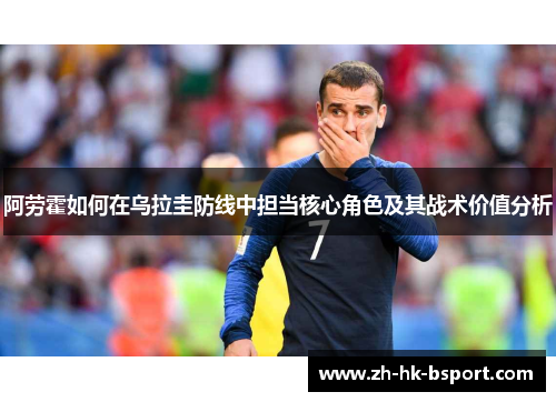 阿劳霍如何在乌拉圭防线中担当核心角色及其战术价值分析