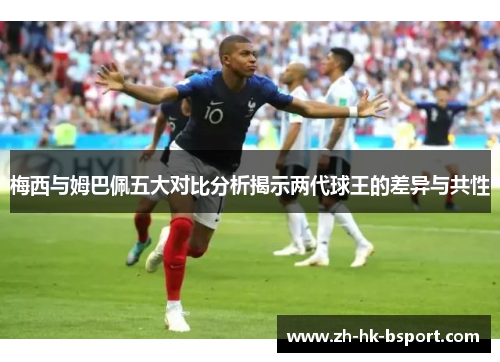 梅西与姆巴佩五大对比分析揭示两代球王的差异与共性