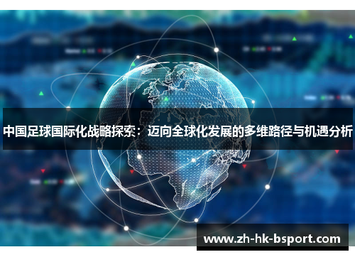 中国足球国际化战略探索：迈向全球化发展的多维路径与机遇分析