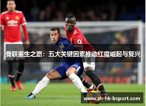 曼联重生之路：五大关键因素推动红魔崛起与复兴