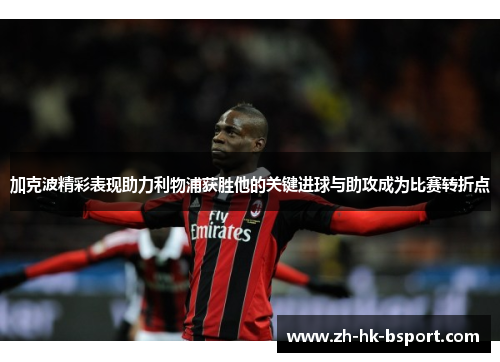 加克波精彩表现助力利物浦获胜他的关键进球与助攻成为比赛转折点