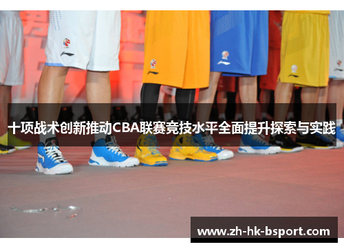 十项战术创新推动CBA联赛竞技水平全面提升探索与实践