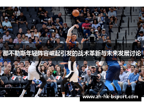 那不勒斯年轻阵容崛起引发的战术革新与未来发展讨论