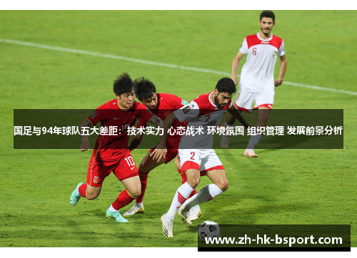 国足与94年球队五大差距：技术实力 心态战术 环境氛围 组织管理 发展前景分析