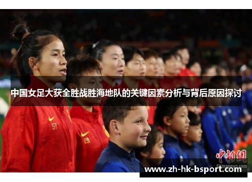 中国女足大获全胜战胜海地队的关键因素分析与背后原因探讨