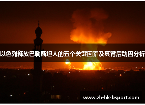 以色列释放巴勒斯坦人的五个关键因素及其背后动因分析