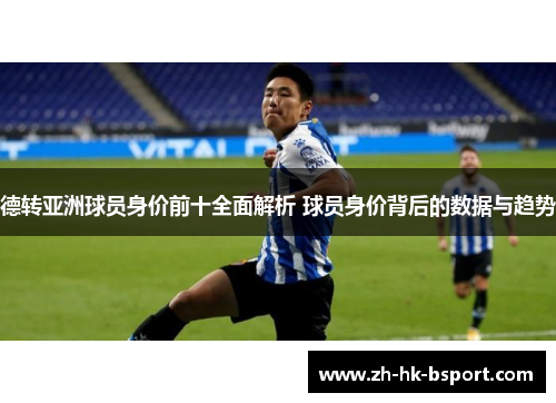 德转亚洲球员身价前十全面解析 球员身价背后的数据与趋势