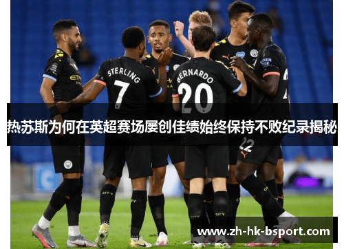 热苏斯为何在英超赛场屡创佳绩始终保持不败纪录揭秘