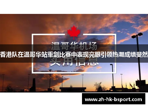 香港队在温哥华站重剑比赛中表现亮眼引领热潮成绩斐然