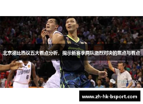 北京德比热议五大看点分析，揭示新赛季两队激烈对决的焦点与看点