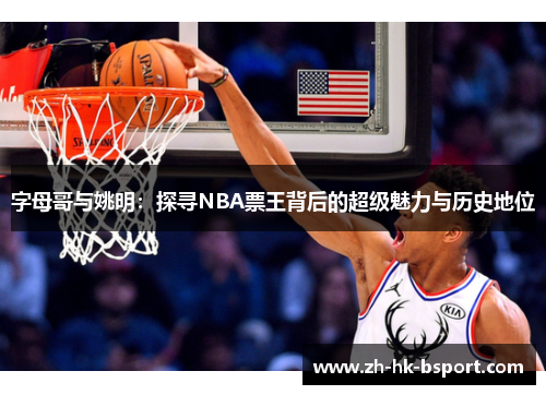字母哥与姚明：探寻NBA票王背后的超级魅力与历史地位