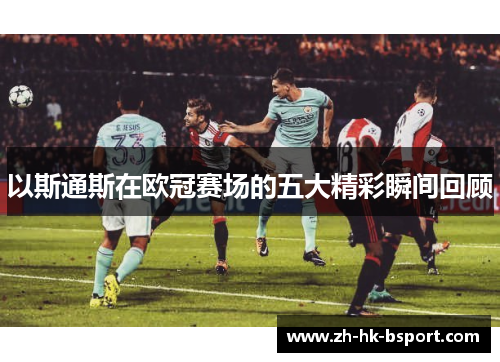 以斯通斯在欧冠赛场的五大精彩瞬间回顾