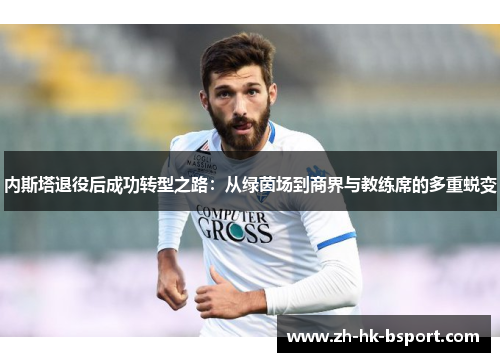 内斯塔退役后成功转型之路：从绿茵场到商界与教练席的多重蜕变
