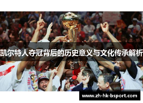 凯尔特人夺冠背后的历史意义与文化传承解析