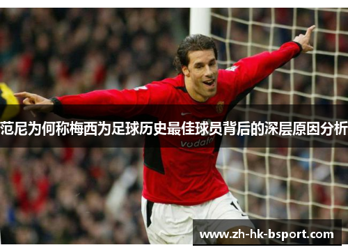 范尼为何称梅西为足球历史最佳球员背后的深层原因分析