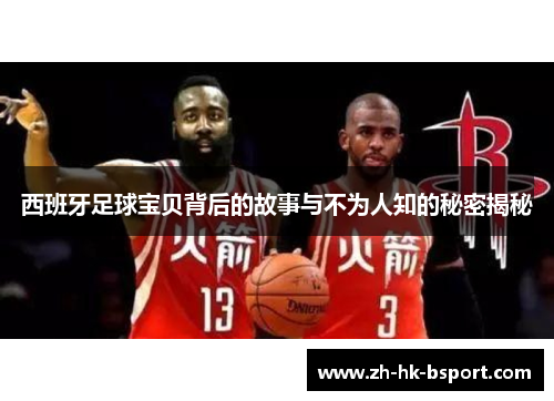 西班牙足球宝贝背后的故事与不为人知的秘密揭秘