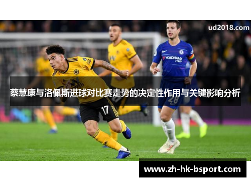 蔡慧康与洛佩斯进球对比赛走势的决定性作用与关键影响分析