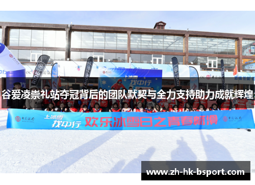谷爱凌崇礼站夺冠背后的团队默契与全力支持助力成就辉煌 谷爱凌崇礼站夺冠背后的团队默契与全力支持助力成就辉煌
