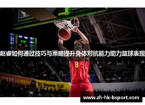赵睿如何通过技巧与策略提升身体对抗能力助力篮球表现 赵睿如何通过技巧与策略提升身体对抗能力助力篮球表现
