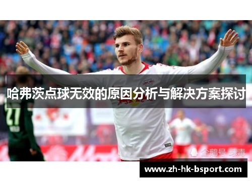 哈弗茨点球无效的原因分析与解决方案探讨 哈弗茨点球无效的原因分析与解决方案探讨