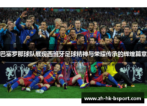 巴塞罗那球队展现西班牙足球精神与荣耀传承的辉煌篇章 巴塞罗那球队展现西班牙足球精神与荣耀传承的辉煌篇章