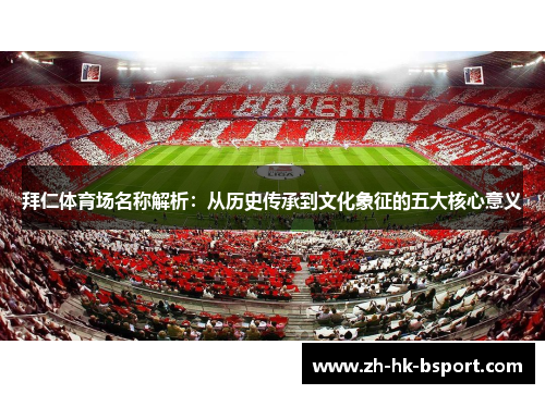 拜仁体育场名称解析:从历史传承到文化象征的五大核心意义 拜仁体育场名称解析:从历史传承到文化象征的五大核心意义