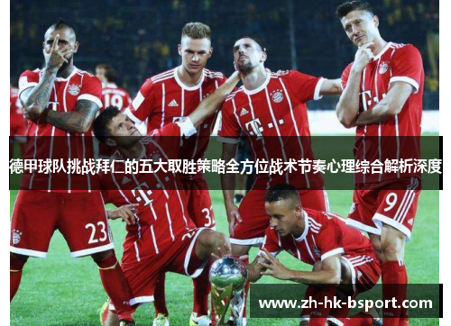 德甲球队挑战拜仁的五大取胜策略全方位战术节奏心理综合解析深度 德甲球队挑战拜仁的五大取胜策略全方位战术节奏心理综合解析深度