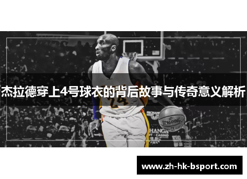 杰拉德穿上4号球衣的背后故事与传奇意义解析 杰拉德穿上4号球衣的背后故事与传奇意义解析