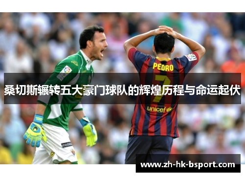 桑切斯辗转五大豪门球队的辉煌历程与命运起伏