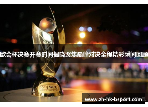 欧会杯决赛开赛时间揭晓聚焦巅峰对决全程精彩瞬间回顾