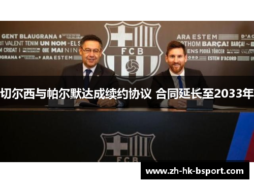 切尔西与帕尔默达成续约协议 合同延长至2033年