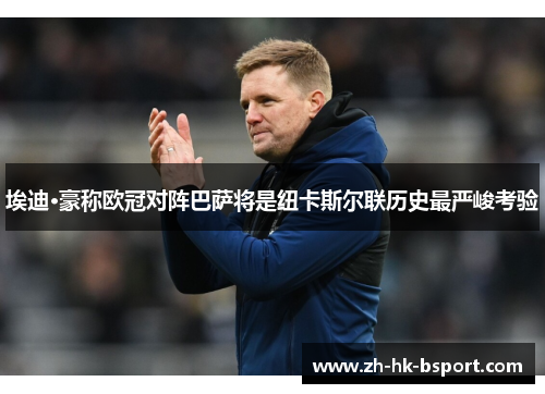 埃迪·豪称欧冠对阵巴萨将是纽卡斯尔联历史最严峻考验 埃迪·豪称欧冠对阵巴萨将是纽卡斯尔联历史最严峻考验
