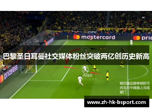 巴黎圣日耳曼社交媒体粉丝突破两亿创历史新高 巴黎圣日耳曼社交媒体粉丝突破两亿创历史新高
