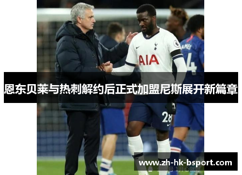 恩东贝莱与热刺解约后正式加盟尼斯展开新篇章